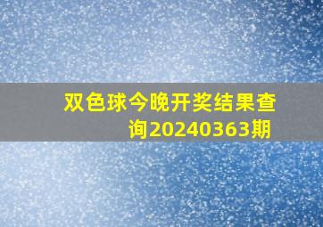 双色球今晚开奖结果查询20240363期