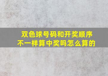 双色球号码和开奖顺序不一样算中奖吗怎么算的