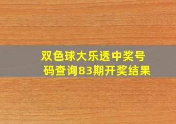 双色球大乐透中奖号码查询83期开奖结果