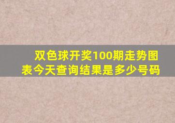 双色球开奖100期走势图表今天查询结果是多少号码