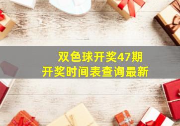 双色球开奖47期开奖时间表查询最新