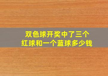 双色球开奖中了三个红球和一个蓝球多少钱