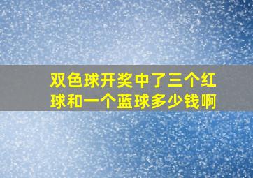 双色球开奖中了三个红球和一个蓝球多少钱啊