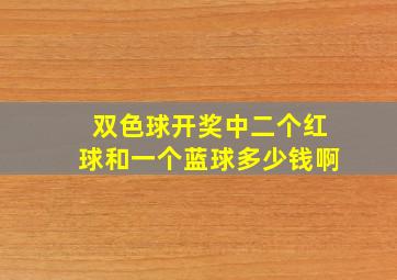 双色球开奖中二个红球和一个蓝球多少钱啊