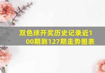 双色球开奖历史记录近100期到127期走势图表