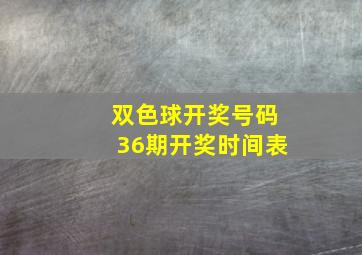 双色球开奖号码36期开奖时间表