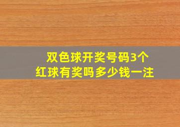 双色球开奖号码3个红球有奖吗多少钱一注