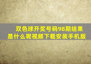 双色球开奖号码98期结果是什么呢视频下载安装手机版