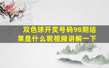 双色球开奖号码98期结果是什么呢视频讲解一下