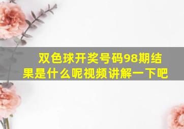 双色球开奖号码98期结果是什么呢视频讲解一下吧