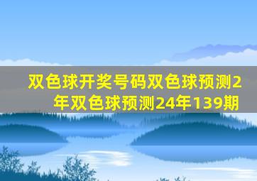 双色球开奖号码双色球预测2年双色球预测24年139期