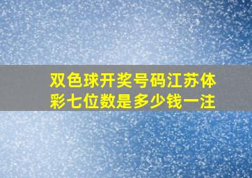 双色球开奖号码江苏体彩七位数是多少钱一注