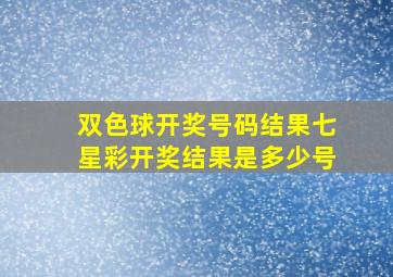 双色球开奖号码结果七星彩开奖结果是多少号