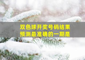 双色球开奖号码结果预测最准确的一期是