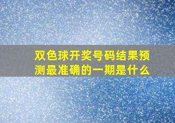 双色球开奖号码结果预测最准确的一期是什么