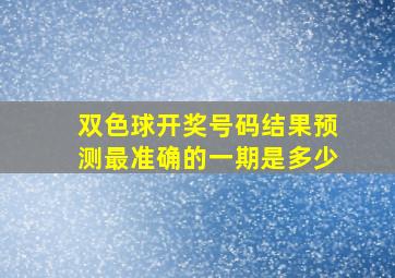 双色球开奖号码结果预测最准确的一期是多少