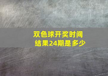 双色球开奖时间结果24期是多少