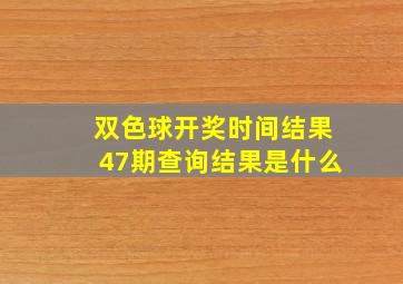 双色球开奖时间结果47期查询结果是什么