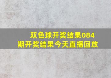 双色球开奖结果084期开奖结果今天直播回放