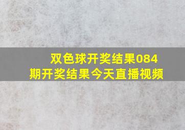 双色球开奖结果084期开奖结果今天直播视频