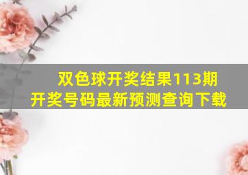 双色球开奖结果113期开奖号码最新预测查询下载