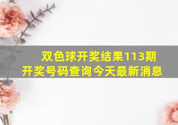 双色球开奖结果113期开奖号码查询今天最新消息