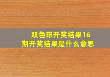 双色球开奖结果16期开奖结果是什么意思