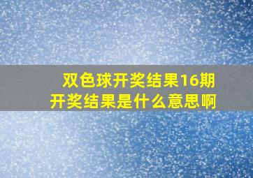 双色球开奖结果16期开奖结果是什么意思啊