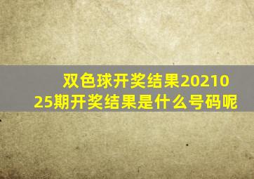 双色球开奖结果2021025期开奖结果是什么号码呢