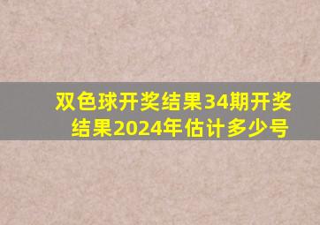 双色球开奖结果34期开奖结果2024年估计多少号