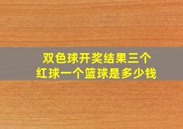 双色球开奖结果三个红球一个篮球是多少钱