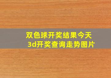 双色球开奖结果今天3d开奖查询走势图片