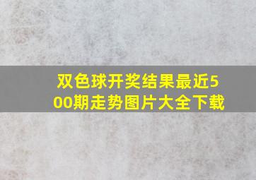 双色球开奖结果最近500期走势图片大全下载