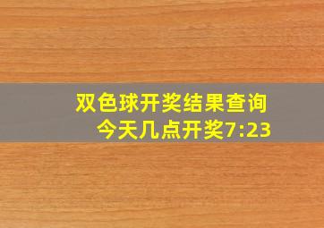 双色球开奖结果查询今天几点开奖7:23