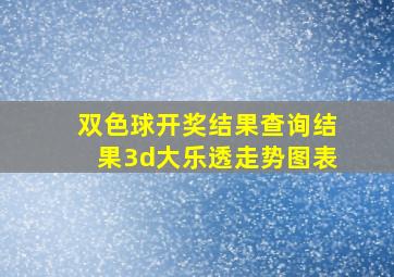 双色球开奖结果查询结果3d大乐透走势图表