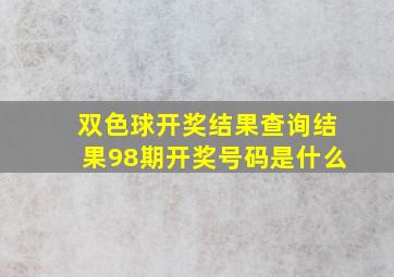 双色球开奖结果查询结果98期开奖号码是什么