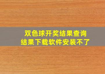 双色球开奖结果查询结果下载软件安装不了