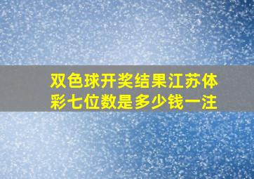 双色球开奖结果江苏体彩七位数是多少钱一注