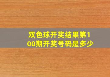 双色球开奖结果第100期开奖号码是多少