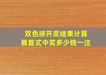 双色球开奖结果计算器复式中奖多少钱一注