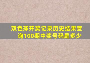 双色球开奖记录历史结果查询100期中奖号码是多少