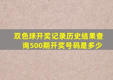 双色球开奖记录历史结果查询500期开奖号码是多少