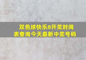 双色球快乐8开奖时间表查询今天最新中奖号码