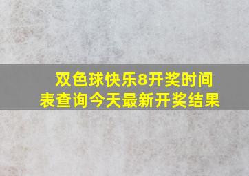 双色球快乐8开奖时间表查询今天最新开奖结果