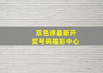 双色球最新开奖号码福彩中心