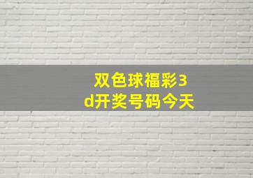 双色球福彩3d开奖号码今天