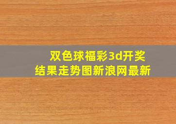 双色球福彩3d开奖结果走势图新浪网最新