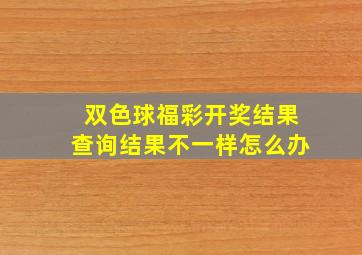 双色球福彩开奖结果查询结果不一样怎么办