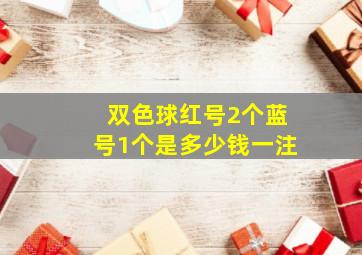 双色球红号2个蓝号1个是多少钱一注