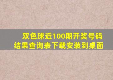 双色球近100期开奖号码结果查询表下载安装到桌面